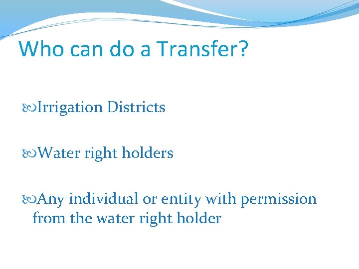 Who can do a Transfer? Irrigation Districts Water right holders Any individual or entity