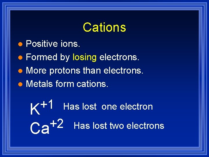 Cations Positive ions. l Formed by losing electrons. l More protons than electrons. l