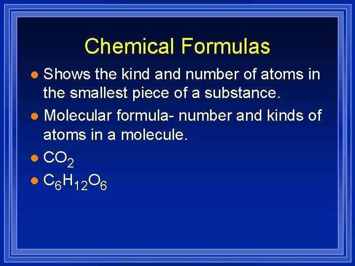 Chemical Formulas Shows the kind and number of atoms in the smallest piece of