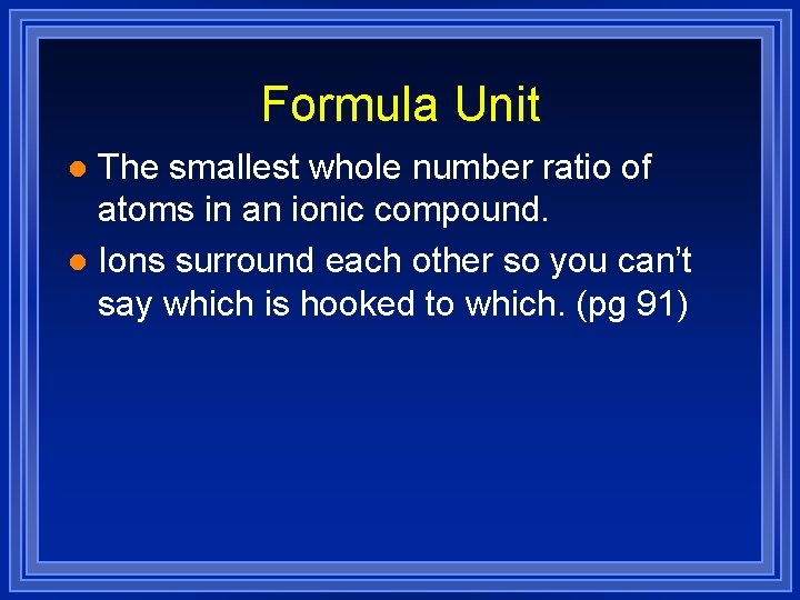 Formula Unit The smallest whole number ratio of atoms in an ionic compound. l