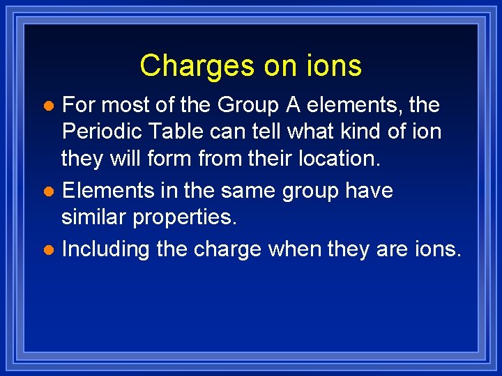 Charges on ions For most of the Group A elements, the Periodic Table can