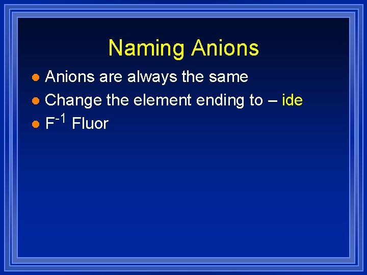 Naming Anions are always the same l Change the element ending to – ide