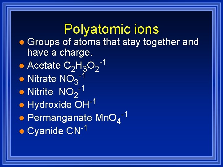 Polyatomic ions Groups of atoms that stay together and have a charge. l Acetate