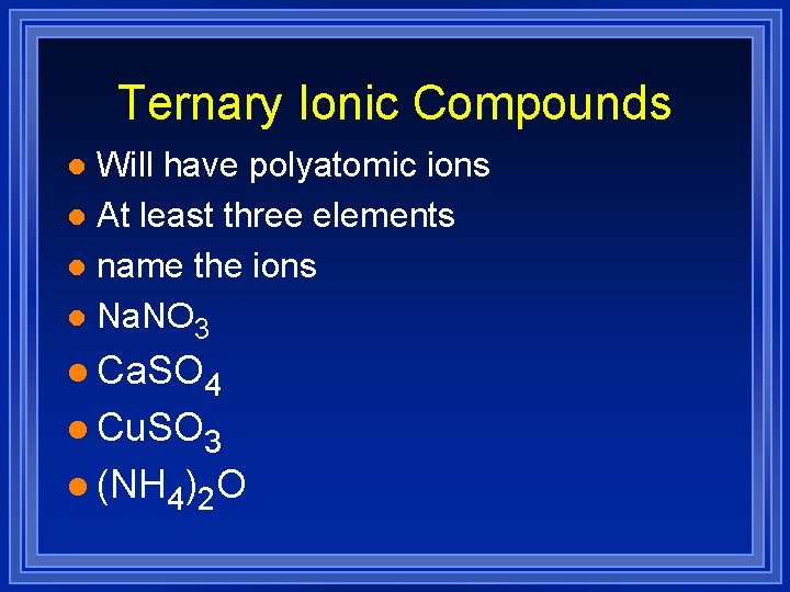 Ternary Ionic Compounds Will have polyatomic ions l At least three elements l name