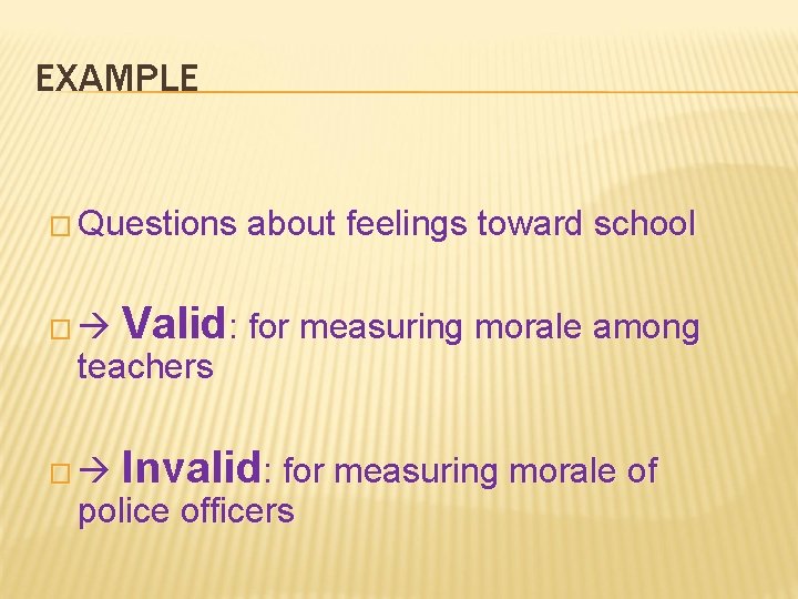 EXAMPLE � Questions about feelings toward school � Valid: for measuring morale among �