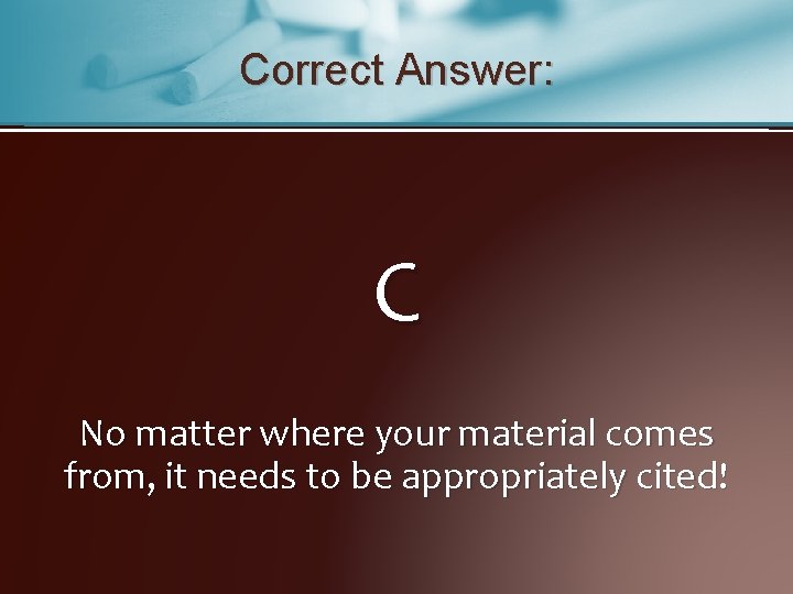 Correct Answer: C No matter where your material comes from, it needs to be