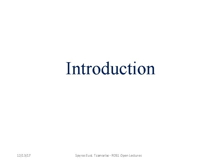 Introduction 12/13/17 Spyros Eust. Tzamarias - RD 51 Open Lectures 