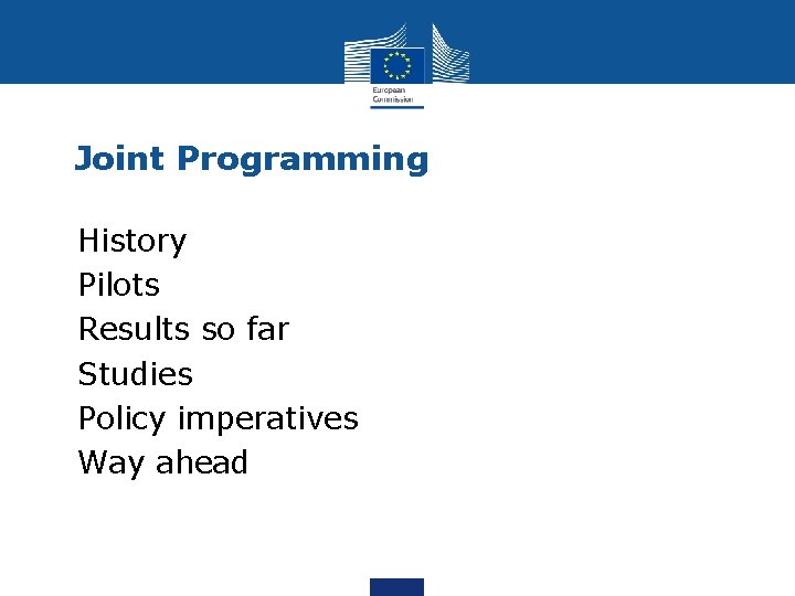 Joint Programming - History Pilots Results so far Studies Policy imperatives Way ahead 
