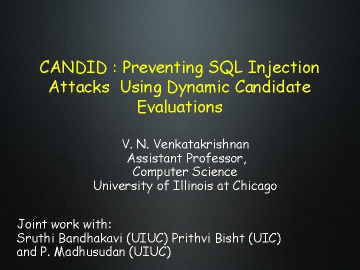 CANDID : Preventing SQL Injection Attacks Using Dynamic Candidate Evaluations V. N. Venkatakrishnan Assistant CANDID : Preventing SQL Injection Attacks Using Dynamic Candidate Evaluations V. N. Venkatakrishnan Assistant