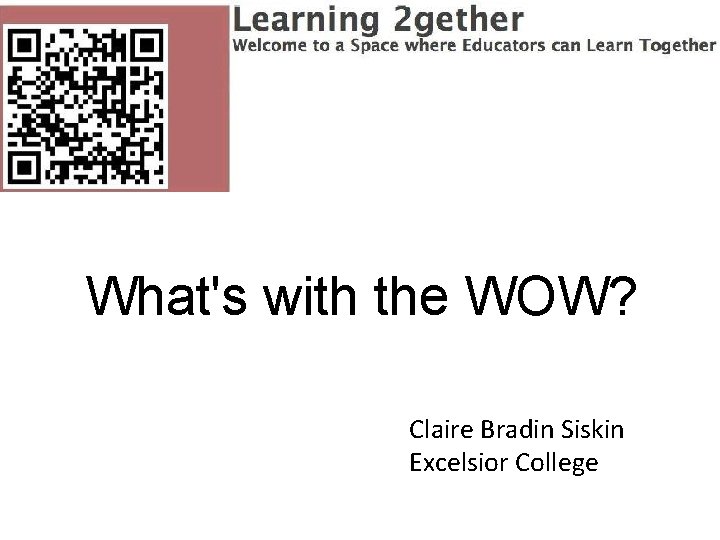 What's with the WOW? Claire Bradin Siskin Excelsior College 