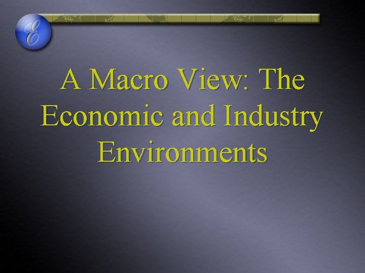 A Macro View: The Economic and Industry Environments 