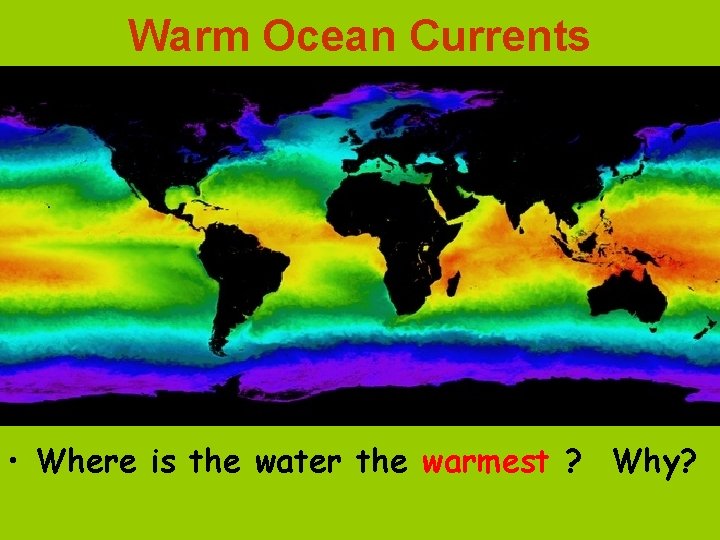 Warm Ocean Currents • Where is the water the warmest ? Why? 