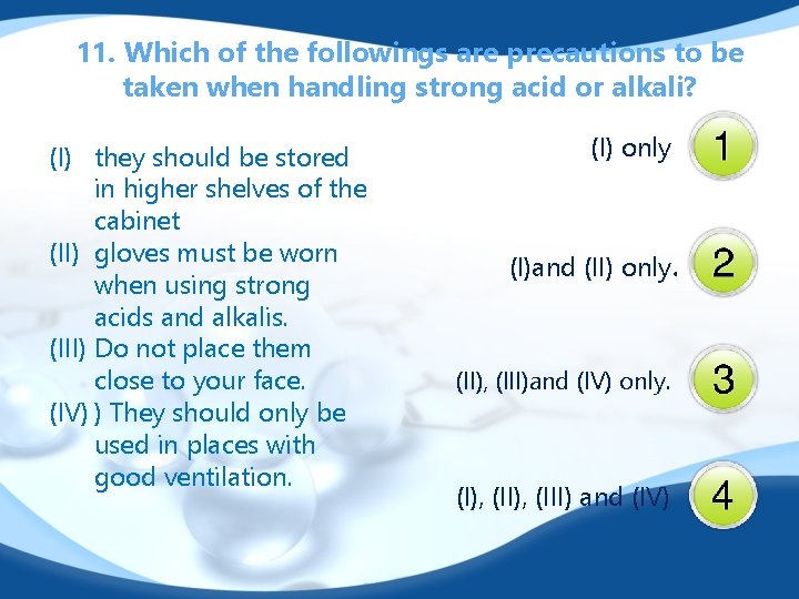 11. Which of the followings are precautions to be taken when handling strong acid