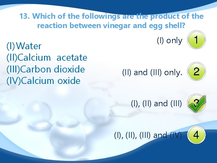 13. Which of the followings are the product of the reaction between vinegar and