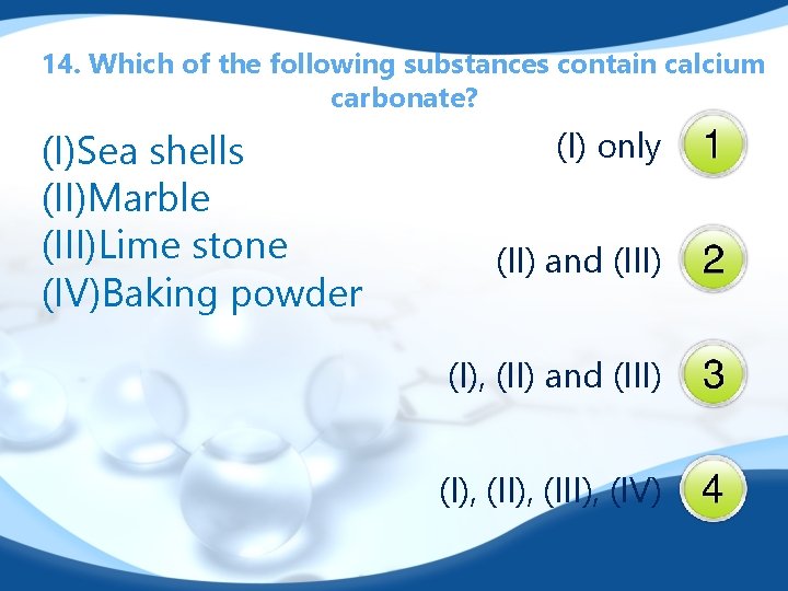 14. Which of the following substances contain calcium carbonate? (I)Sea shells (II)Marble (III)Lime stone
