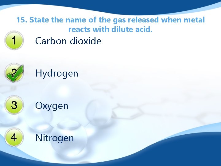 15. State the name of the gas released when metal reacts with dilute acid.