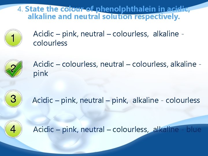 4. State the colour of phenolphthalein in acidic, alkaline and neutral solution respectively. Acidic