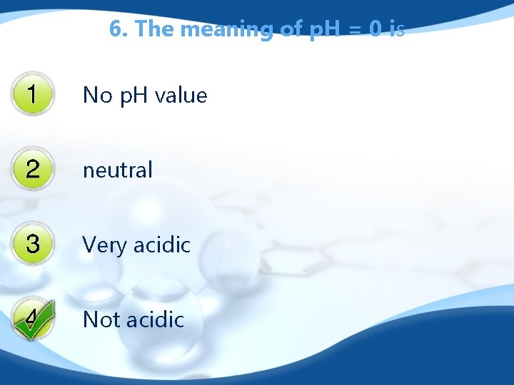 6. The meaning of p. H = 0 is No p. H value neutral