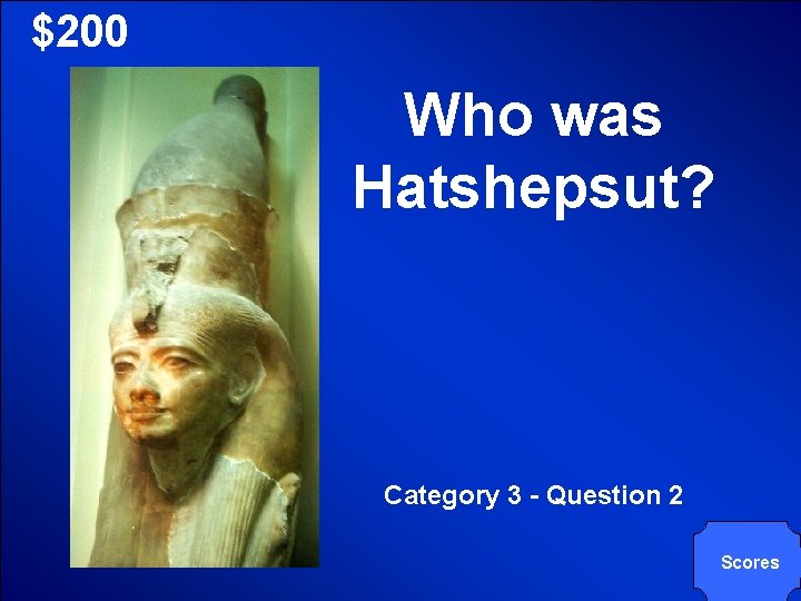 © Mark E. Damon - All Rights Reserved $200 Who was Hatshepsut? Category 3