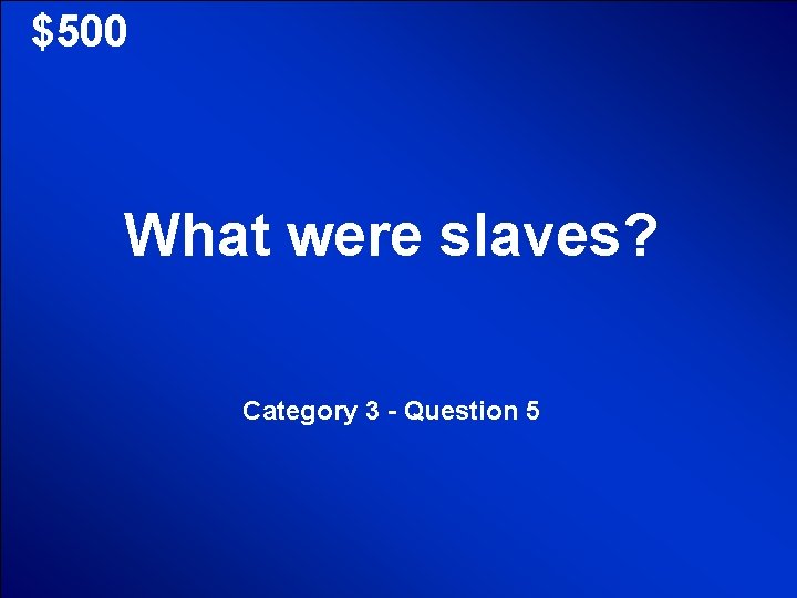 © Mark E. Damon - All Rights Reserved $500 What were slaves? Category 3