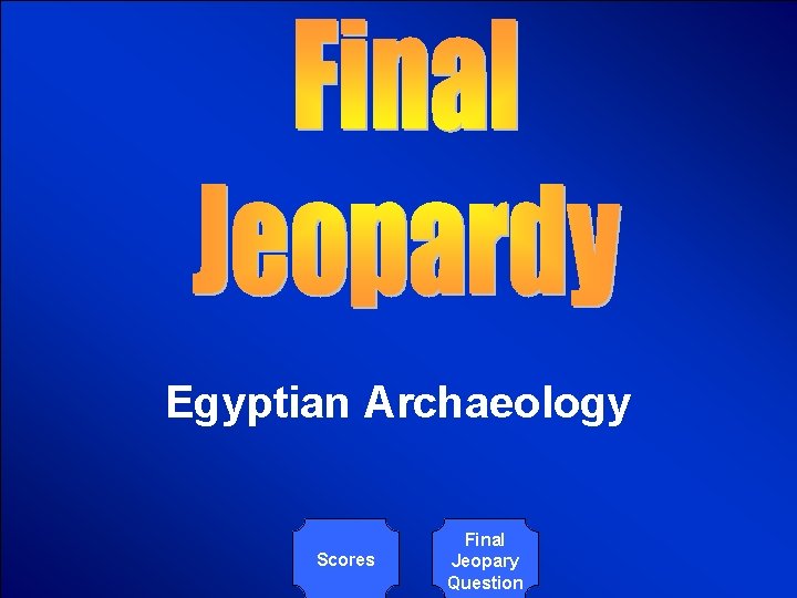 © Mark E. Damon - All Rights Reserved Egyptian Archaeology Scores Final Jeopary Question