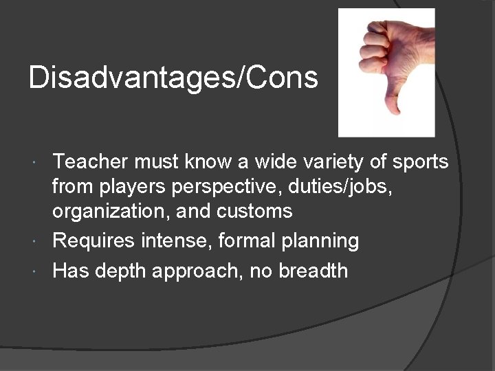 Disadvantages/Cons Teacher must know a wide variety of sports from players perspective, duties/jobs, organization,