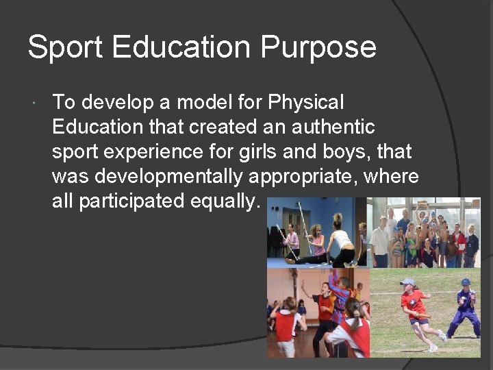 Sport Education Purpose To develop a model for Physical Education that created an authentic