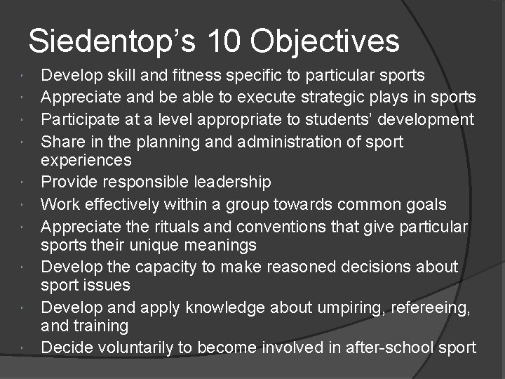 Siedentop’s 10 Objectives Develop skill and fitness specific to particular sports Appreciate and be