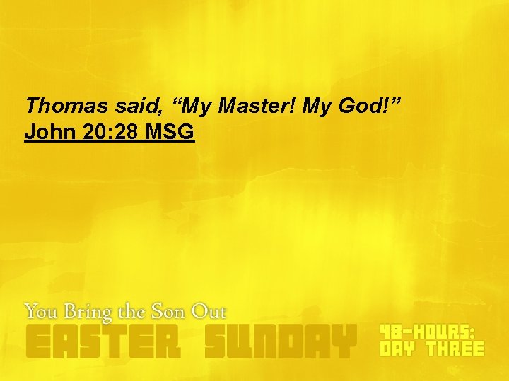 Thomas said, “My Master! My God!” John 20: 28 MSG Thomas said, “My Master! My God!” John 20: 28 MSG