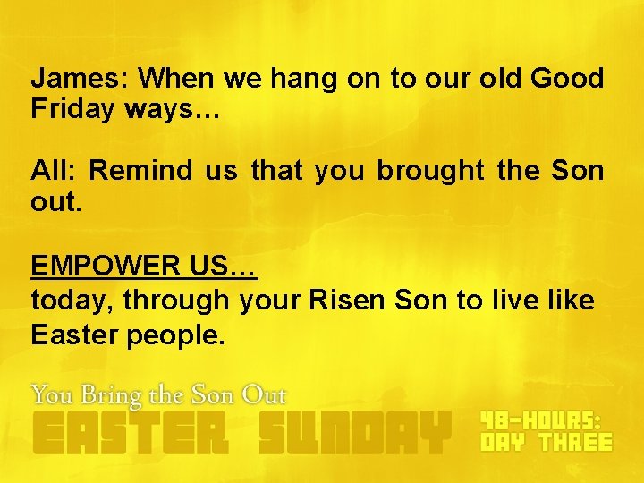 James: When we hang on to our old Good Friday ways… All: Remind us James: When we hang on to our old Good Friday ways… All: Remind us