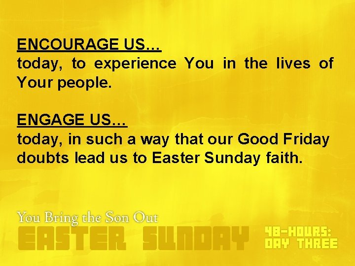 ENCOURAGE US… today, to experience You in the lives of Your people. ENGAGE US… ENCOURAGE US… today, to experience You in the lives of Your people. ENGAGE US…