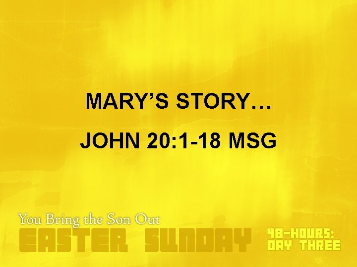 MARY’S STORY… JOHN 20: 1 -18 MSG MARY’S STORY… JOHN 20: 1 -18 MSG