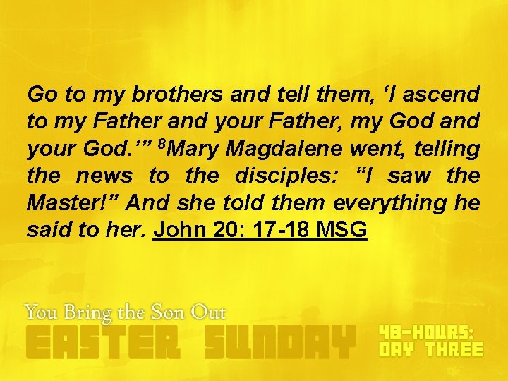 Go to my brothers and tell them, ‘I ascend to my Father and your Go to my brothers and tell them, ‘I ascend to my Father and your
