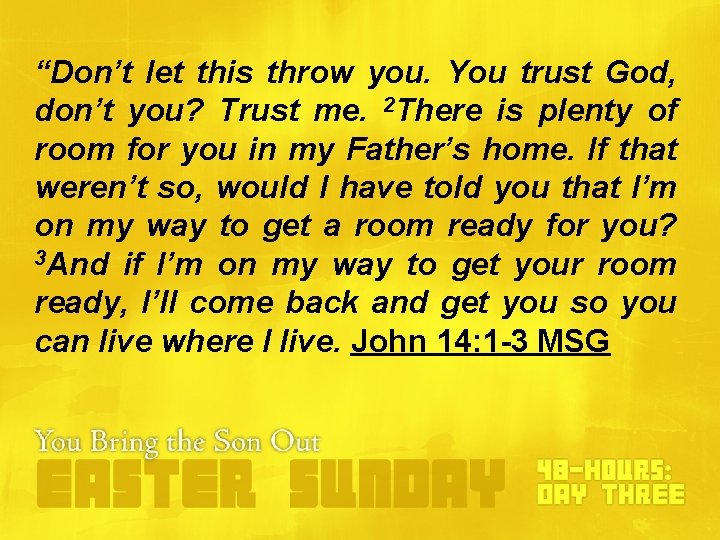 “Don’t let this throw you. You trust God, don’t you? Trust me. 2 There “Don’t let this throw you. You trust God, don’t you? Trust me. 2 There