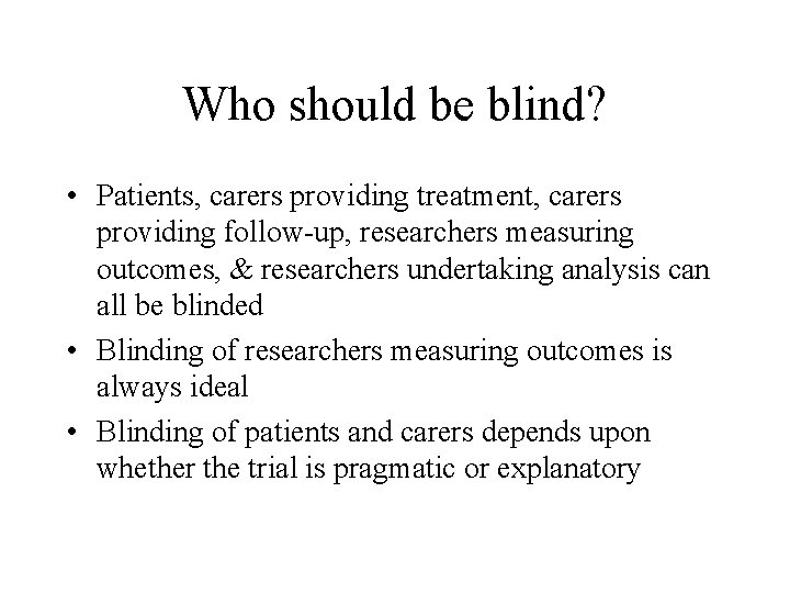 Who should be blind? • Patients, carers providing treatment, carers providing follow-up, researchers measuring