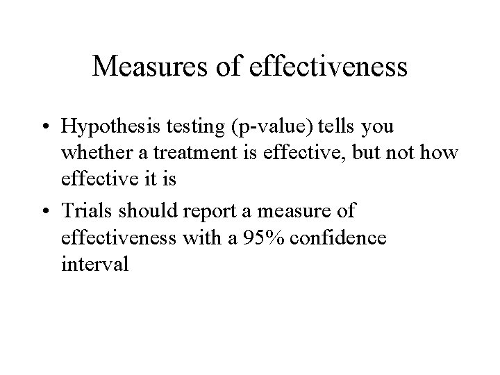 Measures of effectiveness • Hypothesis testing (p-value) tells you whether a treatment is effective,