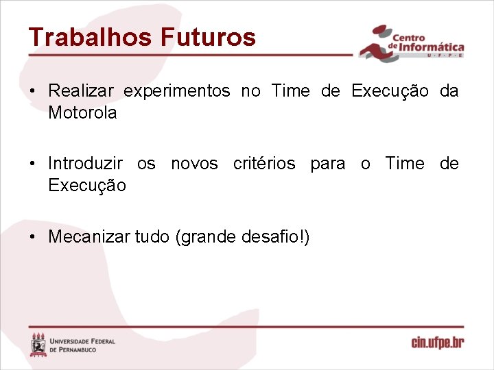 Trabalhos Futuros • Realizar experimentos no Time de Execução da Motorola • Introduzir os