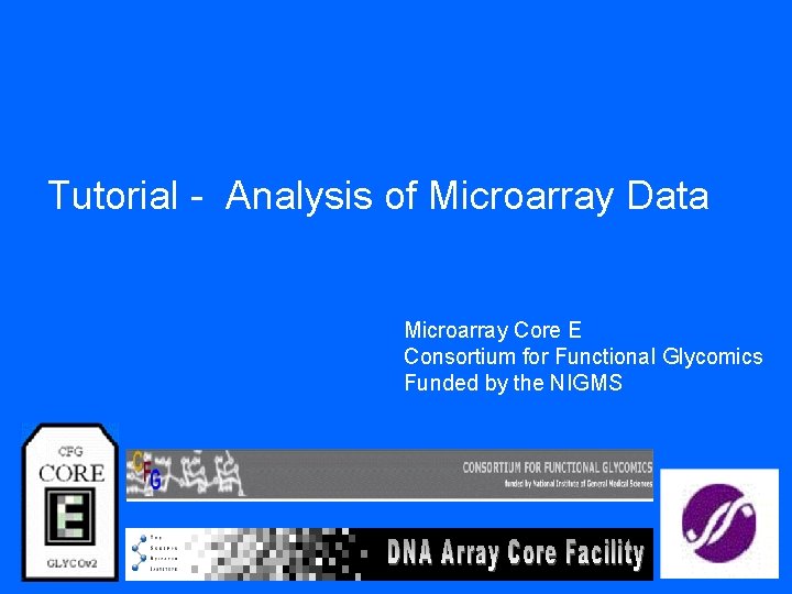 Tutorial - Analysis of Microarray Data Microarray Core E Consortium for Functional Glycomics Funded