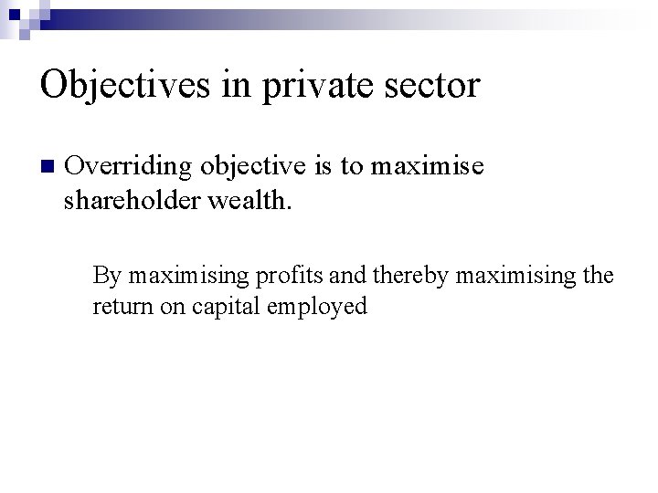 Objectives in private sector n Overriding objective is to maximise shareholder wealth. By maximising