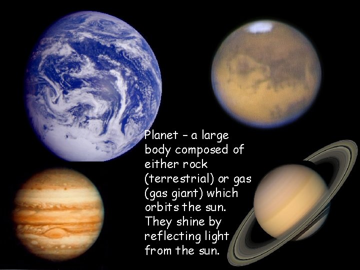 Planet – a large body composed of either rock (terrestrial) or gas (gas giant) Planet – a large body composed of either rock (terrestrial) or gas (gas giant)