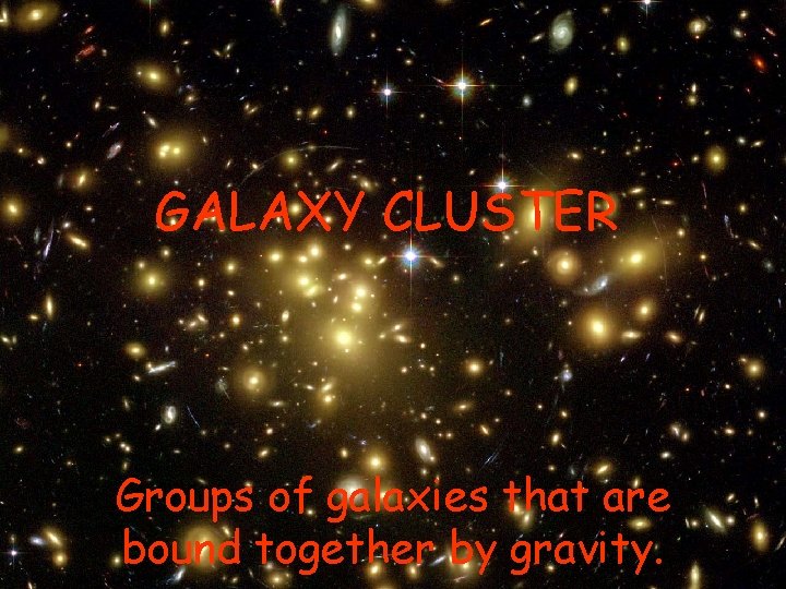 GALAXY CLUSTER Groups of galaxies that are bound together by gravity. GALAXY CLUSTER Groups of galaxies that are bound together by gravity.