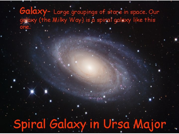 Galaxy- Large groupings of stars in space. Our galaxy (the Milky Way) is a Galaxy- Large groupings of stars in space. Our galaxy (the Milky Way) is a
