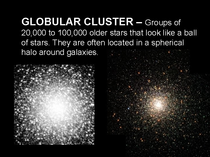 GLOBULAR CLUSTER – Groups of 20, 000 to 100, 000 older stars that look GLOBULAR CLUSTER – Groups of 20, 000 to 100, 000 older stars that look