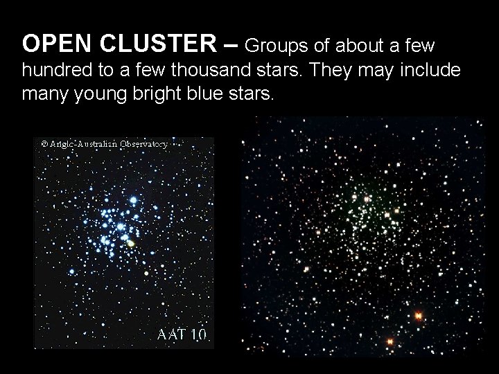 OPEN CLUSTER – Groups of about a few hundred to a few thousand stars. OPEN CLUSTER – Groups of about a few hundred to a few thousand stars.