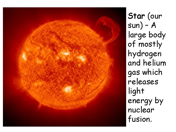Star (our sun) – A large body of mostly hydrogen and helium gas which Star (our sun) – A large body of mostly hydrogen and helium gas which