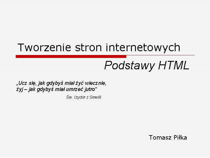Tworzenie stron internetowych Podstawy HTML „Ucz się, jak gdybyś miał żyć wiecznie, żyj –