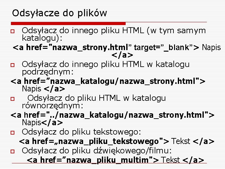 Odsyłacze do plików Odsyłacz do innego pliku HTML (w tym samym katalogu): <a href="nazwa_strony.