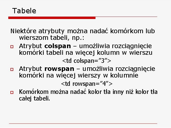 Tabele Niektóre atrybuty można nadać komórkom lub wierszom tabeli, np. : o Atrybut colspan