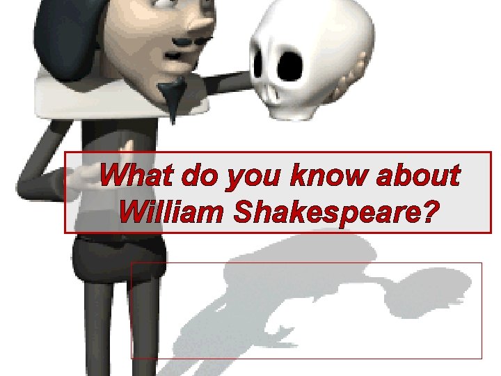 What do you know about William Shakespeare? 