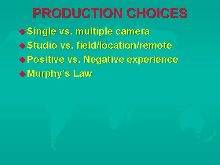 PRODUCTION CHOICES Single vs. multiple camera Studio vs. field/location/remote Positive vs. Negative experience Murphy’s